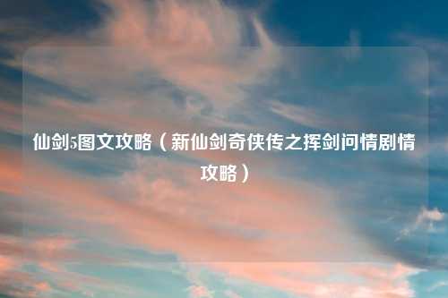 仙剑5图文攻略(新仙剑奇侠传之挥剑问情剧情攻略)