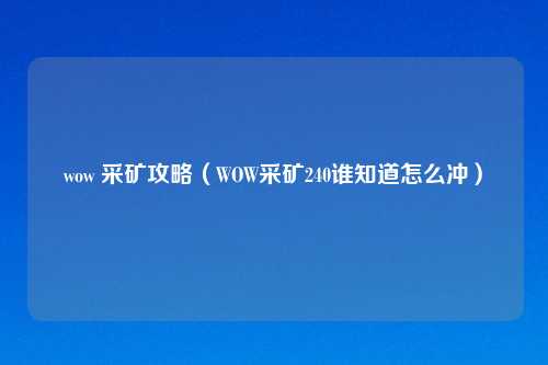wow 采矿攻略（WOW采矿240谁知道怎么冲）