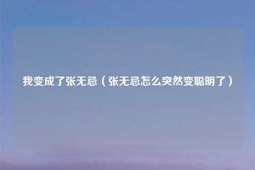 我变成了张无忌（张无忌怎么突然变聪明了）