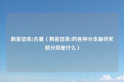 刺客信条2古墓（刺客信条2的各种分支最终奖励分别是什么）