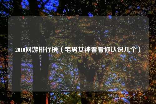 2010网游排行榜（宅男女神看看你认识几个）