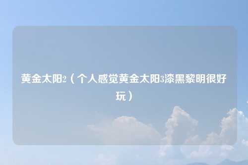 黄金太阳2（个人感觉黄金太阳3漆黑黎明很好玩）