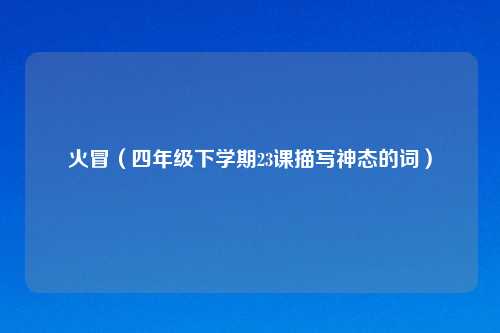 火冒(四年级下学期23课描写神态的词)