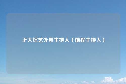 正大综艺外景主持人(前程主持人)