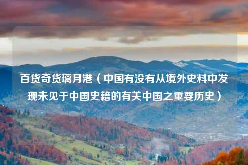 百货奇货璃月港(中国有没有从境外史料中发现未见于中国史籍的有关中国之重要历史)