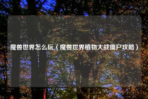 魔兽世界怎么玩（魔兽世界植物大战僵尸攻略）
