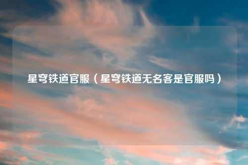 星穹铁道官服(星穹铁道无名客是官服吗)