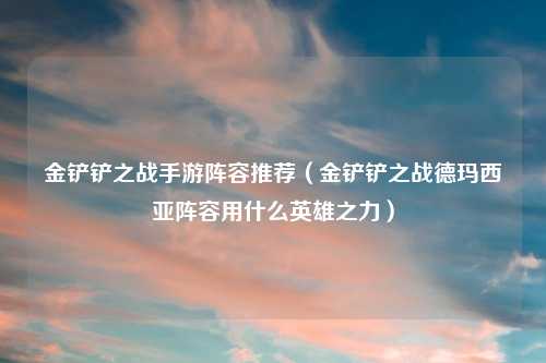 金铲铲之战手游阵容推荐（金铲铲之战德玛西亚阵容用什么英雄之力）