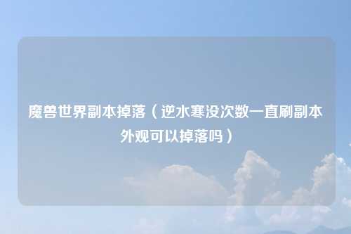 魔兽世界副本掉落（逆水寒没次数一直刷副本外观可以掉落吗）