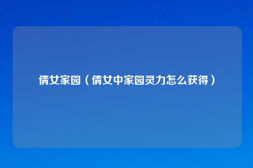 倩女家园（倩女中家园灵力怎么获得）