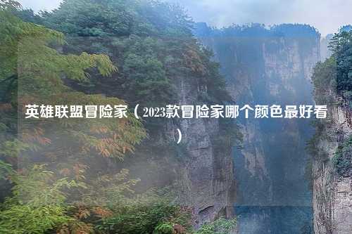 英雄联盟冒险家（2023款冒险家哪个颜色最好看）