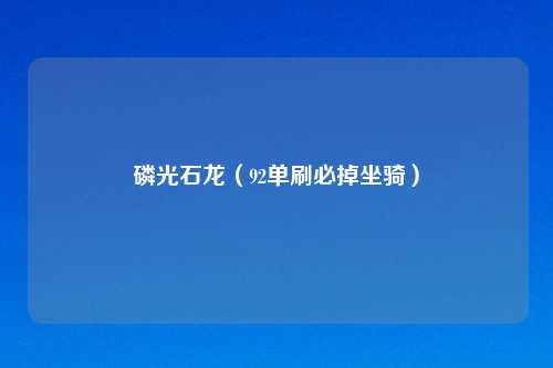 磷光石龙（92单刷必掉坐骑）