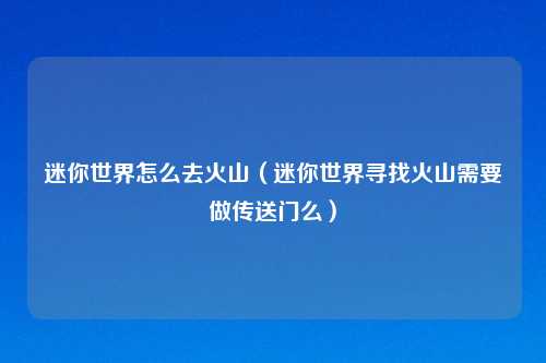 迷你世界怎么去火山（迷你世界寻找火山需要做传送门么）