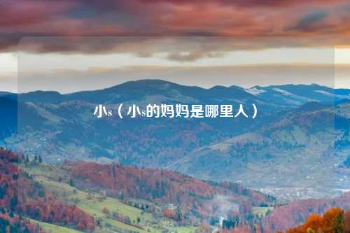 小s（小s的妈妈是哪里人）