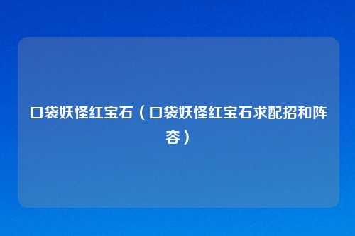 口袋妖怪红宝石（口袋妖怪红宝石求配招和阵容）