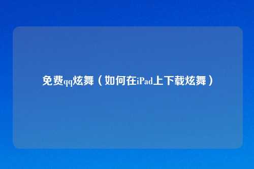 免费qq炫舞（如何在iPad上下载炫舞）