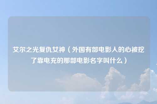 艾尔之光复仇女神（外国有部电影人的心被挖了靠电充的那部电影名字叫什么）