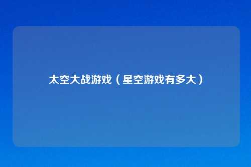 太空大战游戏(星空游戏有多大)