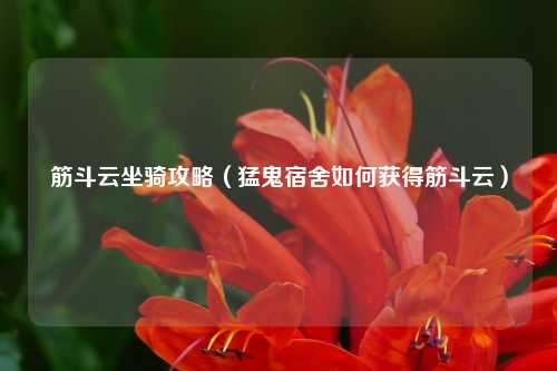 筋斗云坐骑攻略（猛鬼宿舍如何获得筋斗云）