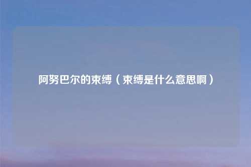 阿努巴尔的束缚（束缚是什么意思啊）