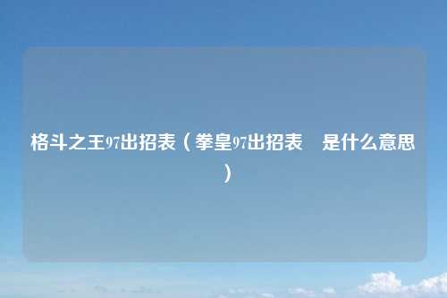 格斗之王97出招表(拳皇97出招表↙是什么意思)