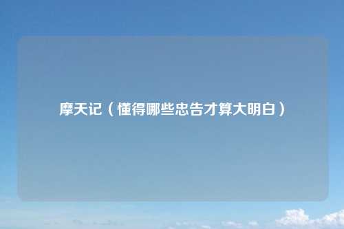 摩天记(懂得哪些忠告才算大明白)