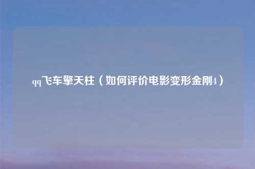 qq飞车擎天柱(如何评价电影变形金刚4)