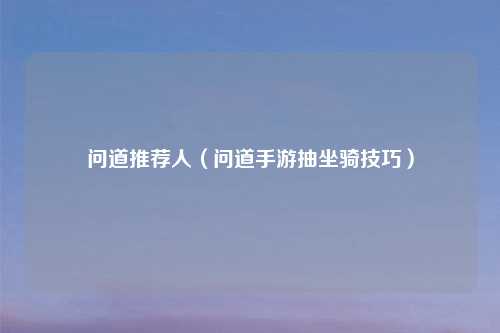 问道推荐人(问道手游抽坐骑技巧)