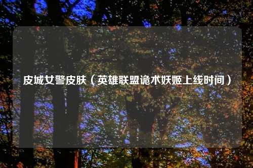 皮城女警皮肤(英雄联盟诡术妖姬上线时间)