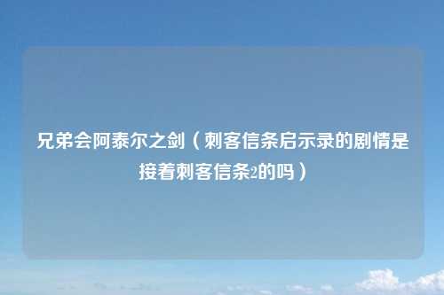 兄弟会阿泰尔之剑（刺客信条启示录的剧情是接着刺客信条2的吗）