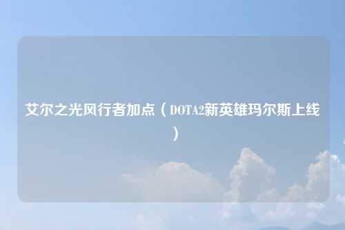 艾尔之光风行者加点（DOTA2新英雄玛尔斯上线）