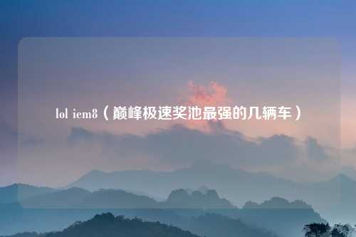 lol iem8（巅峰极速奖池最强的几辆车）