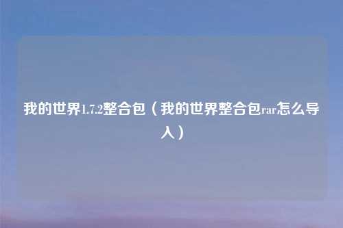 我的世界1.7.2整合包（我的世界整合包rar怎么导入）