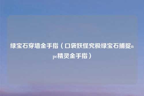 绿宝石穿墙金手指（口袋妖怪究极绿宝石捕捉npc精灵金手指）