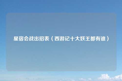 星宿会战出招表（西游记十大妖王都有谁）