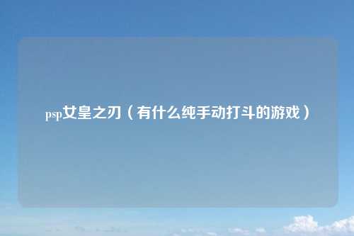 psp女皇之刃(有什么纯手动打斗的游戏)