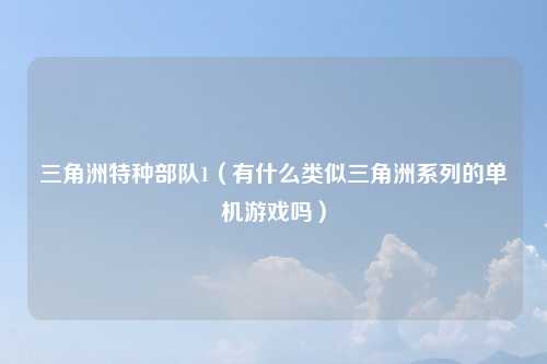 三角洲特种部队1（有什么类似三角洲系列的单机游戏吗）