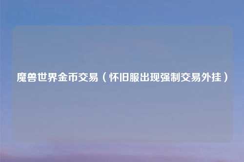 魔兽世界金币交易（怀旧服出现强制交易外挂）