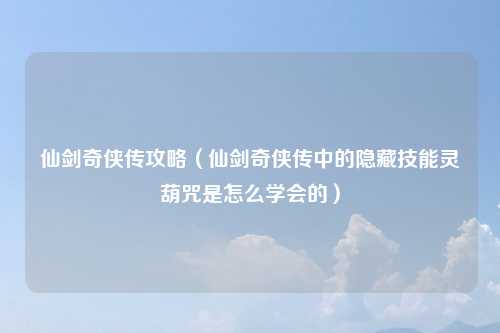 仙剑奇侠传攻略（仙剑奇侠传中的隐藏技能灵葫咒是怎么学会的）