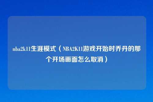 nba2k11生涯模式（NBA2K11游戏开始时乔丹的那个开场画面怎么取消）