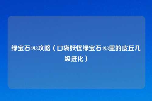 绿宝石493攻略（口袋妖怪绿宝石493里的皮丘几级进化）