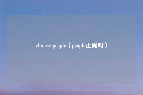 chinese people(people正确吗)