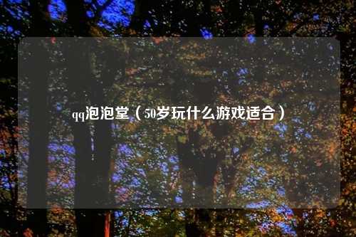 qq泡泡堂(50岁玩什么游戏适合)