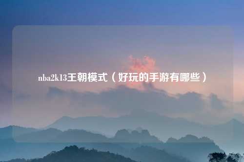 nba2k13王朝模式（好玩的手游有哪些）