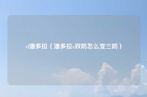 cf潘多拉（潘多拉x双防怎么变三防）