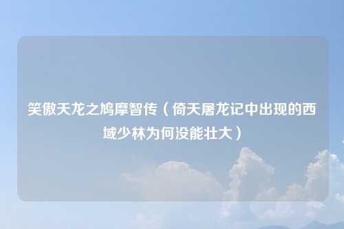 笑傲天龙之鸠摩智传（倚天屠龙记中出现的西域少林为何没能壮大）