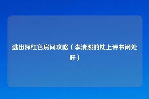逃出深红色房间攻略(李清照的枕上诗书闲处好)