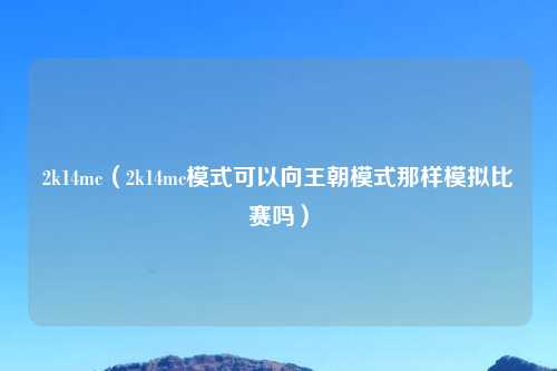 2k14mc（2k14mc模式可以向王朝模式那样模拟比赛吗）