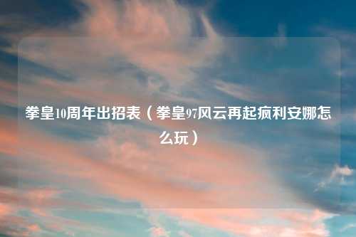 拳皇10周年出招表（拳皇97风云再起疯利安娜怎么玩）