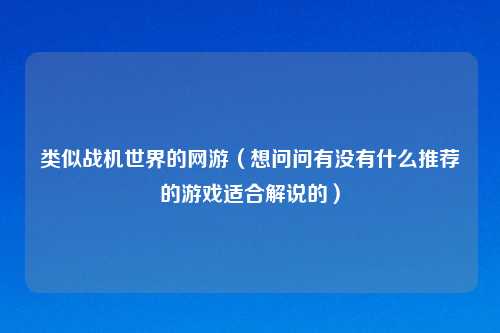 类似战机世界的网游（想问问有没有什么推荐的游戏适合解说的）